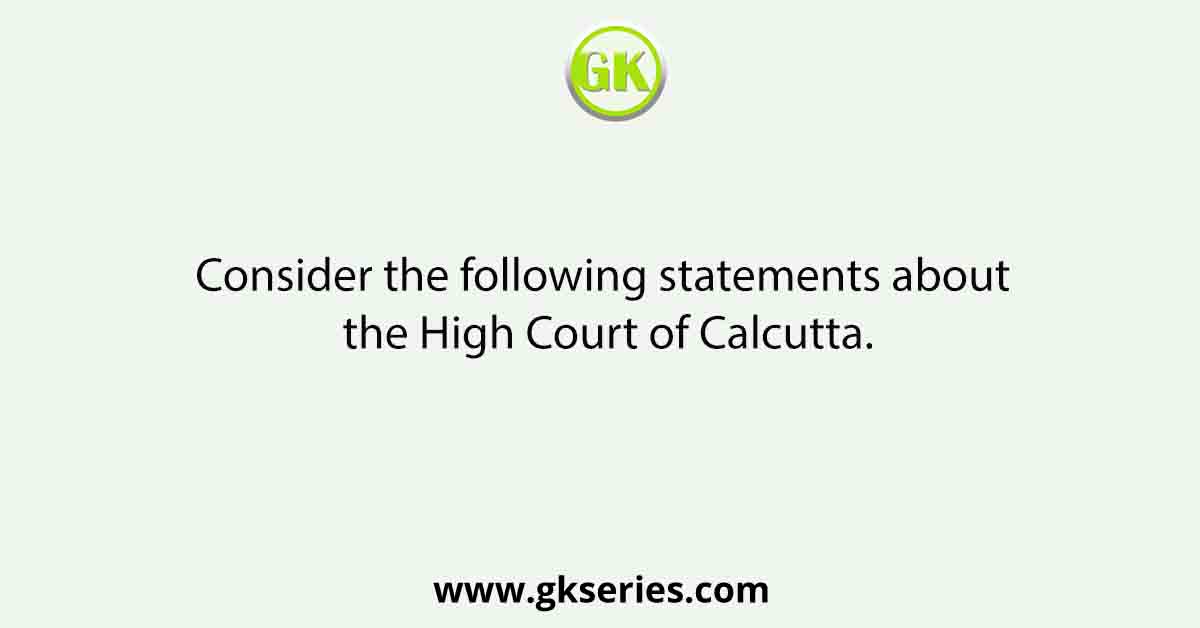 Consider the following statements about the High Court of Calcutta.
