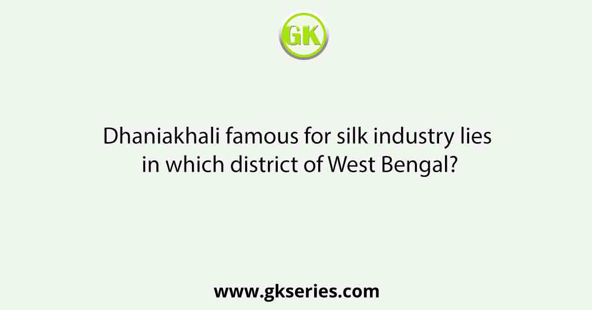 Dhaniakhali famous for silk industry lies in which district of West Bengal?