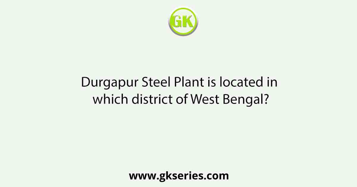 Durgapur Steel Plant is located in which district of West Bengal?