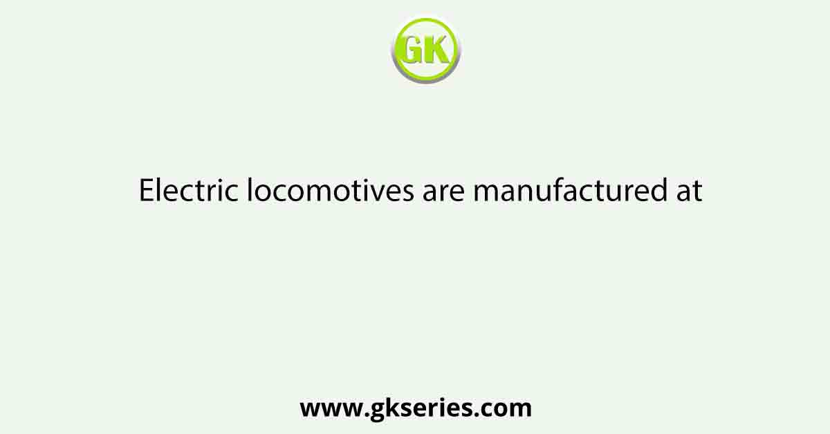 Electric locomotives are manufactured at