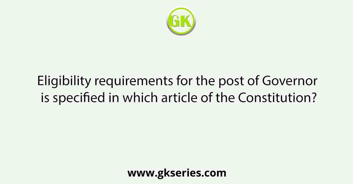 Eligibility requirements for the post of Governor is specified in which article of the Constitution?