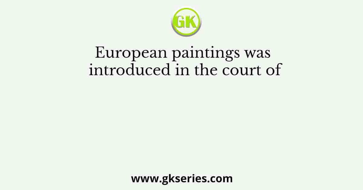 European paintings was introduced in the court of