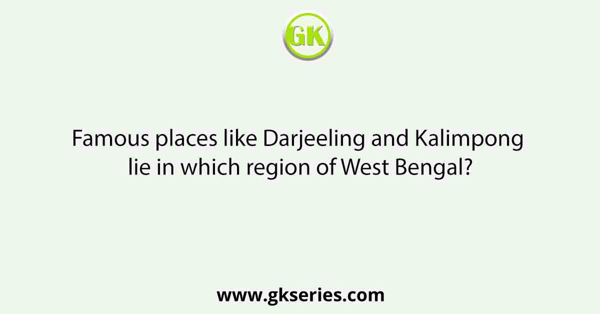 Famous places like Darjeeling and Kalimpong lie in which region of West Bengal?