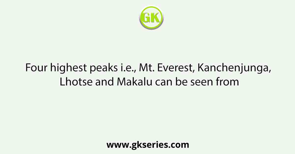 Four highest peaks i.e., Mt. Everest, Kanchenjunga, Lhotse and Makalu can be seen from