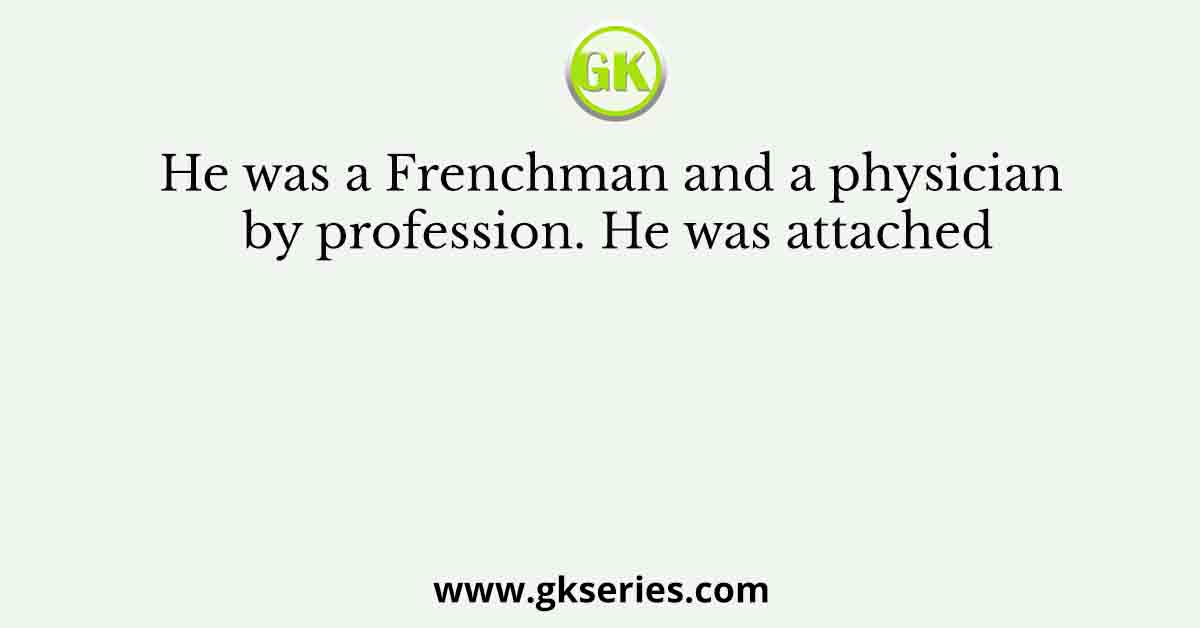 He was a Frenchman and a physician by profession. He was attached