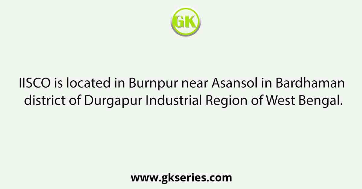 IISCO is located in Burnpur near Asansol in Bardhaman district of Durgapur Industrial Region of West Bengal.