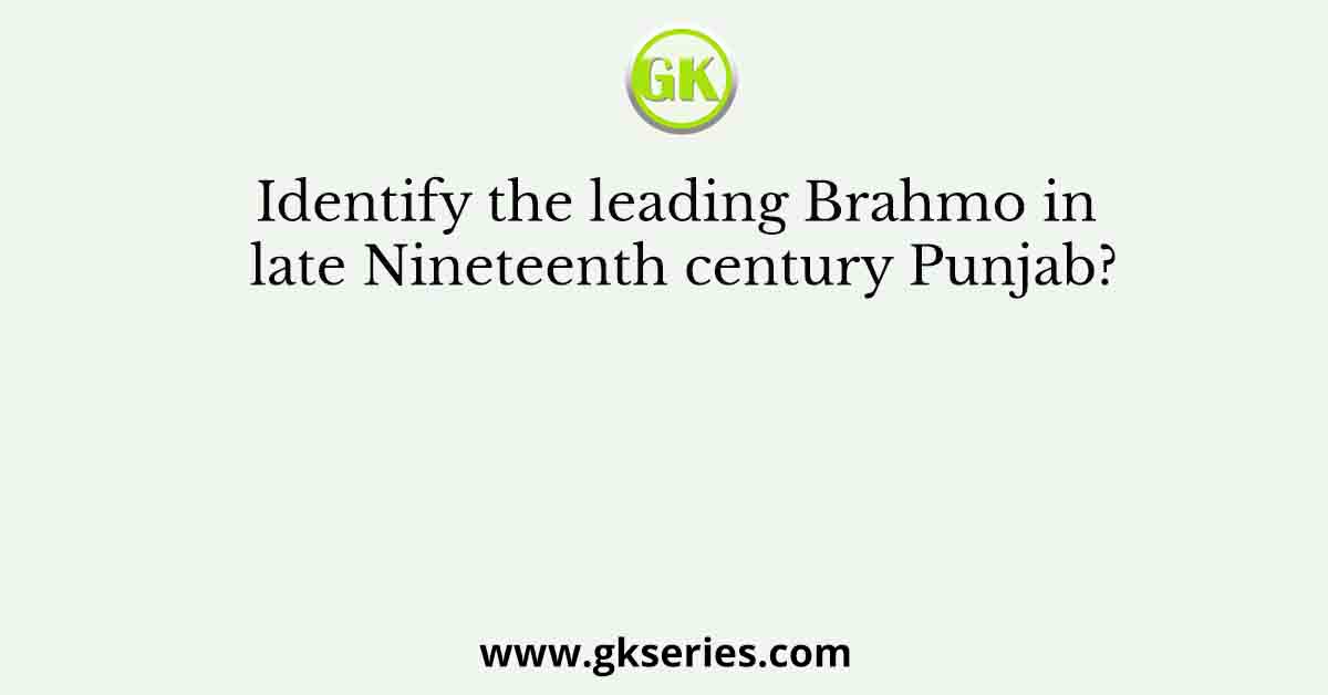 Identify the leading Brahmo in late Nineteenth century Punjab?