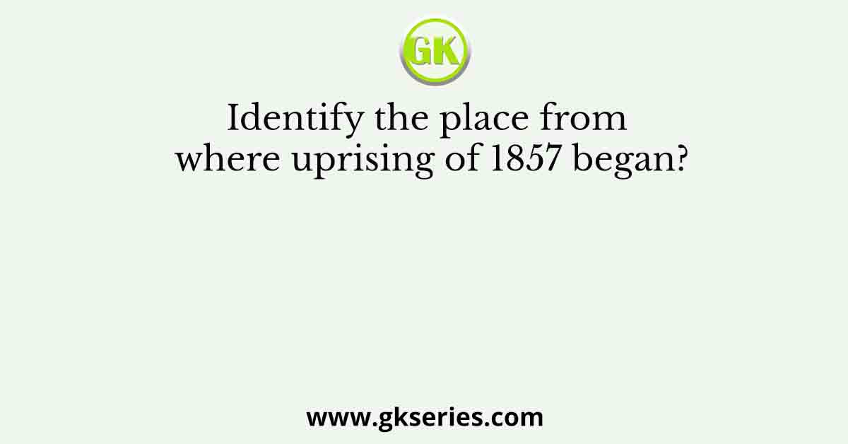 Identify the place from where uprising of 1857 began?