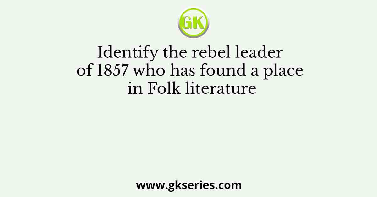 Identify the rebel leader of 1857 who has found a place in Folk literature
