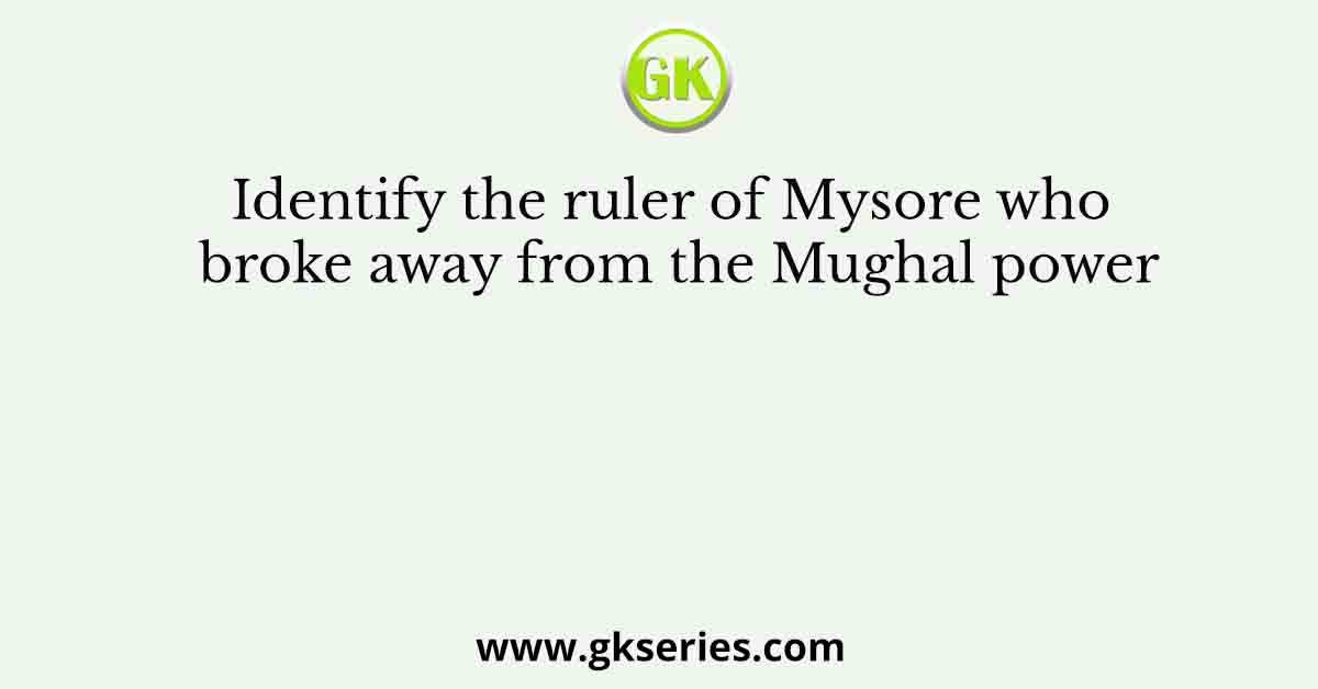 Identify the ruler of Mysore who broke away from the Mughal power