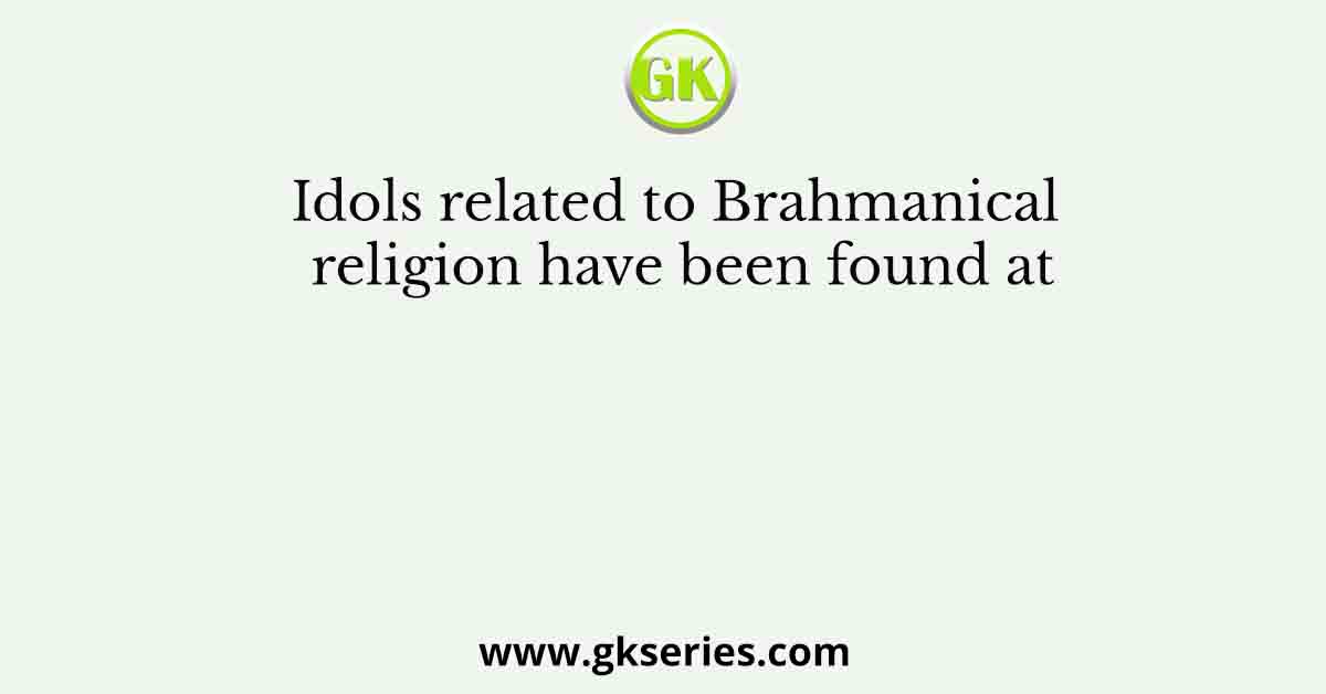 Idols related to Brahmanical religion have been found at