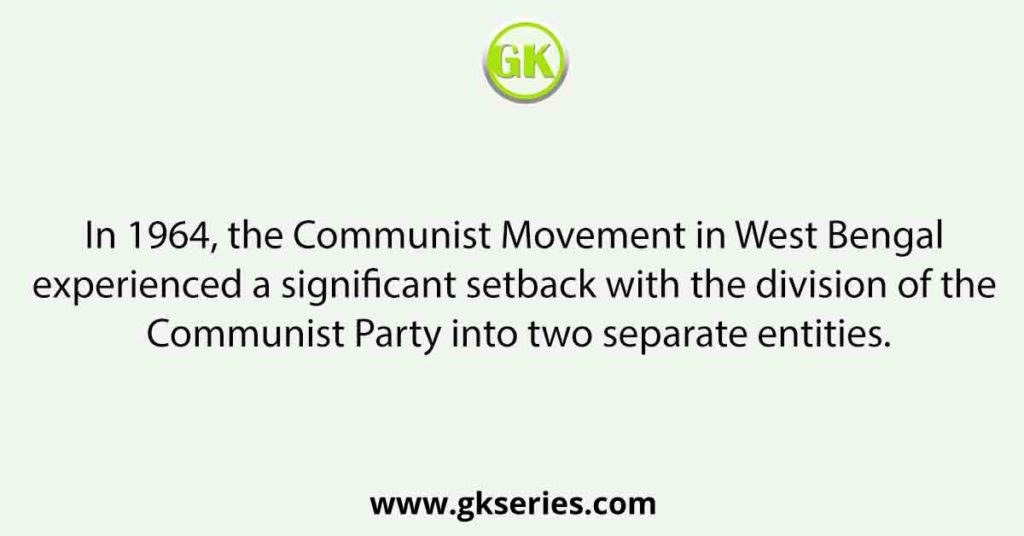 In 1964, the Communist Movement in West Bengal experienced a significant setback with the division of the Communist Party into two separate entities.