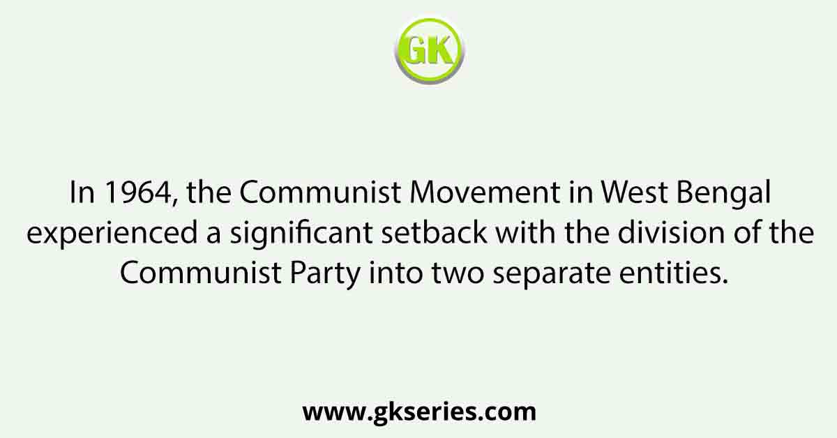 In 1964, the Communist Movement in West Bengal experienced a significant setback with the division of the Communist Party into two separate entities.