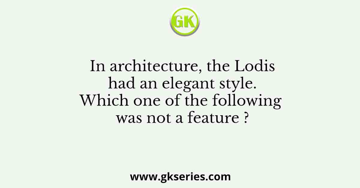 In architecture, the Lodis had an elegant style. Which one of the following was not a feature ?