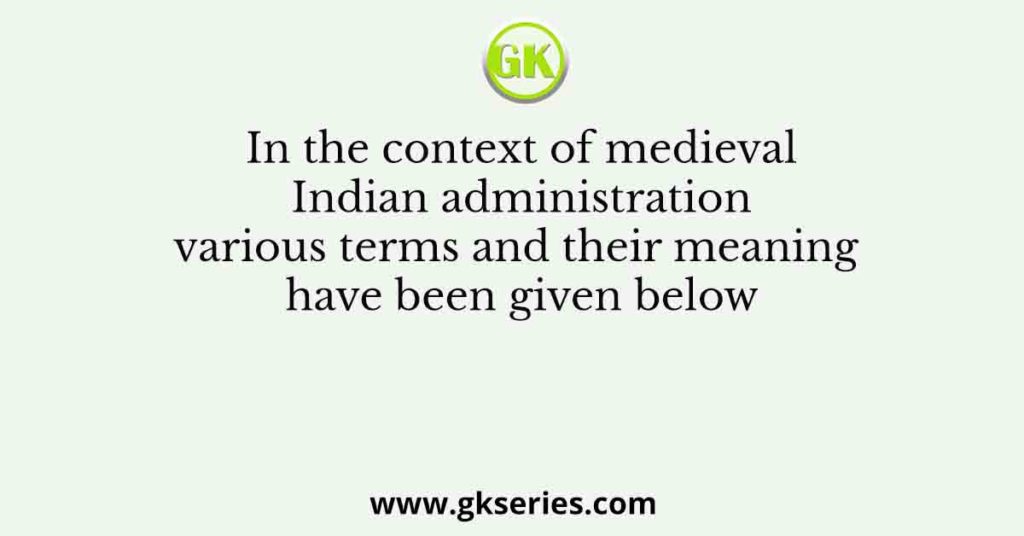 In the context of medieval Indian administration various terms and their meaning have been given below