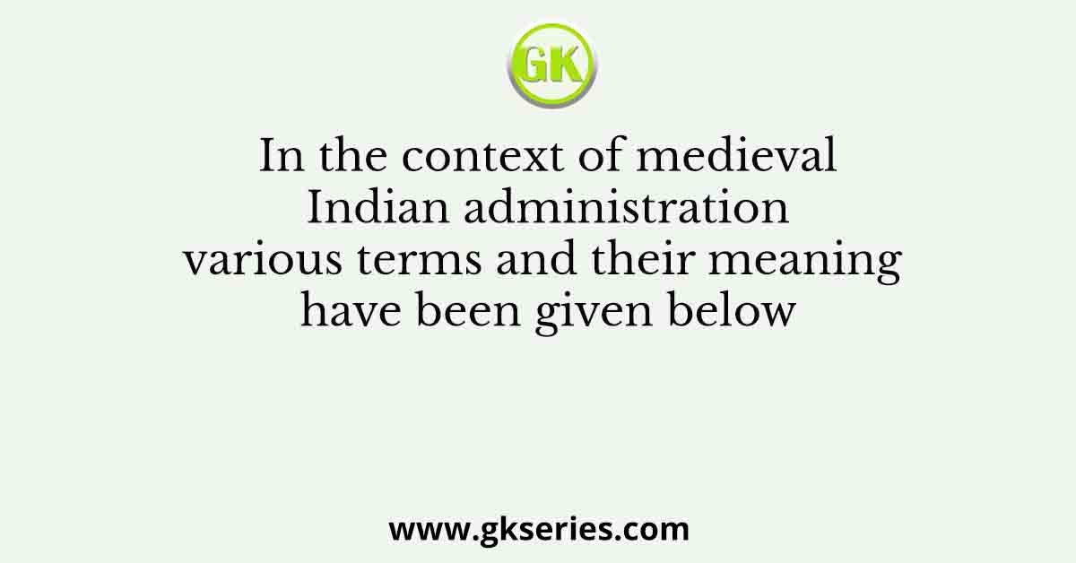 In the context of medieval Indian administration various terms and their meaning have been given below