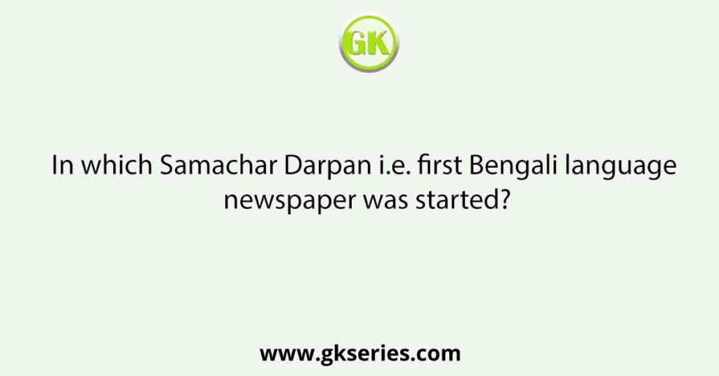 In which Samachar Darpan i.e. first Bengali language newspaper was started?