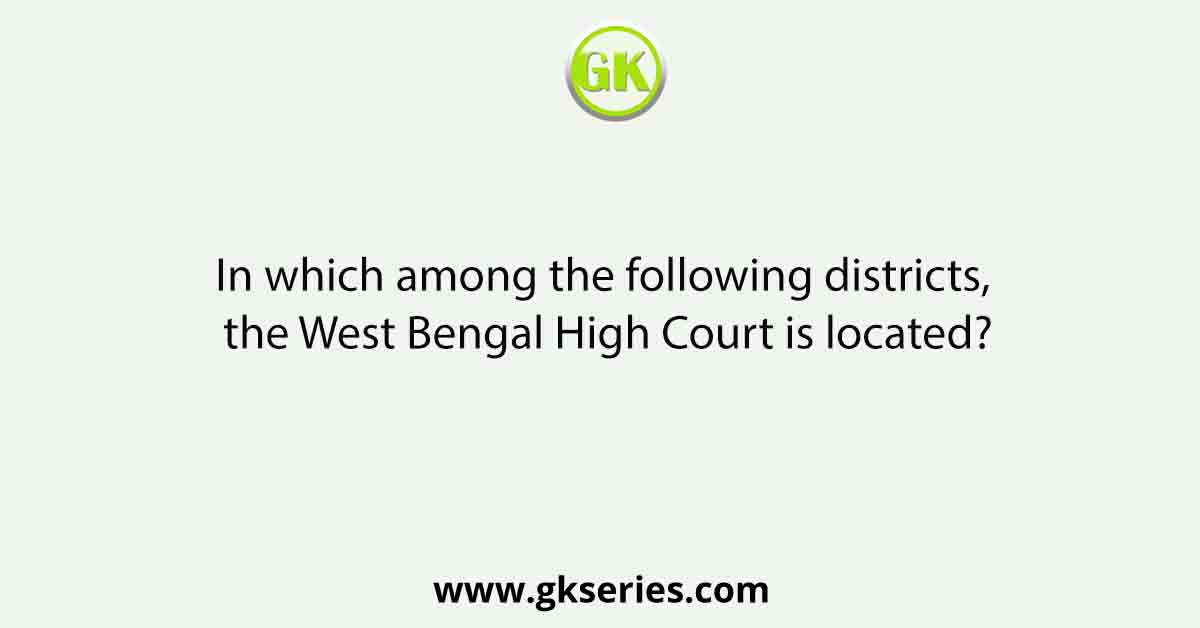 In which among the following districts, the West Bengal High Court is located?