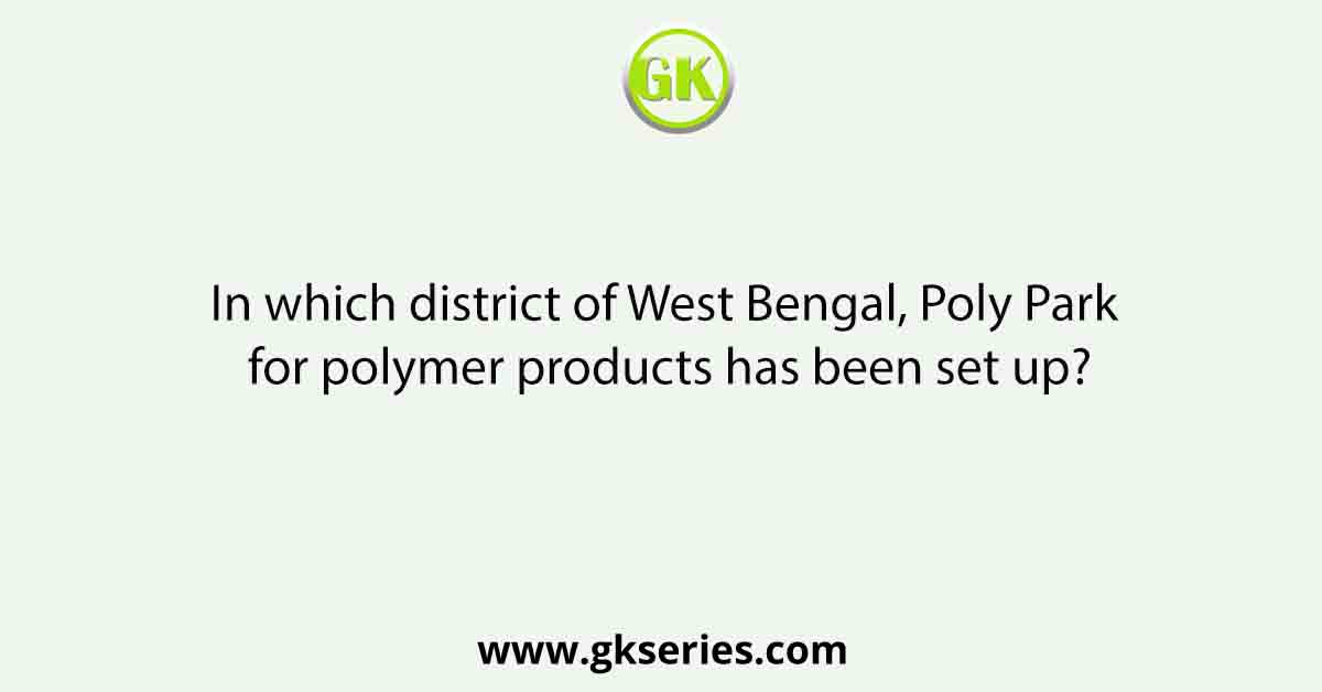 In which district of West Bengal, Poly Park for polymer products has been set up?