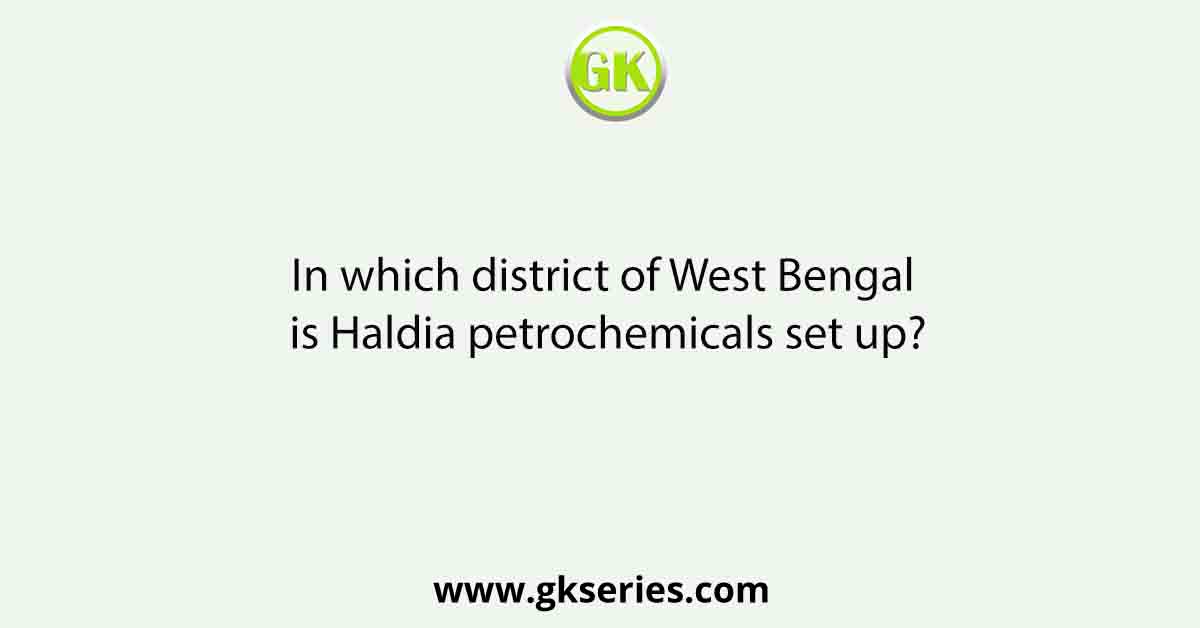 In which district of West Bengal is Haldia petrochemicals set up?