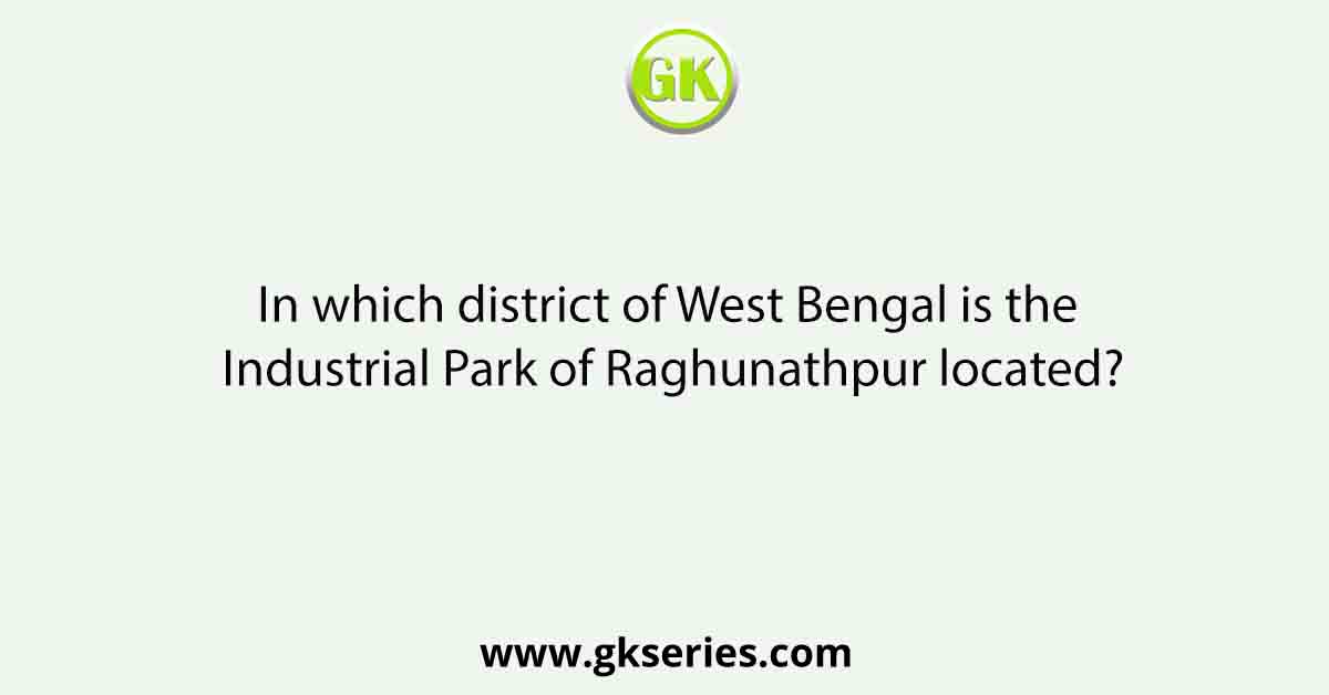 In which district of West Bengal is the Industrial Park of Raghunathpur located?