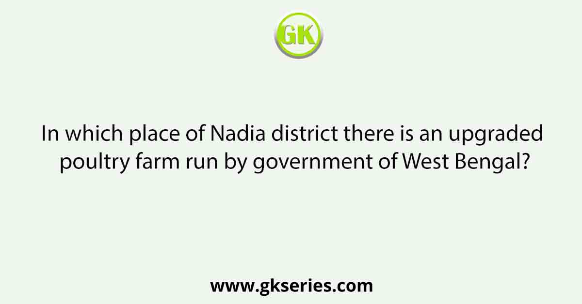 In which place of Nadia district there is an upgraded poultry farm run by government of West Bengal?
