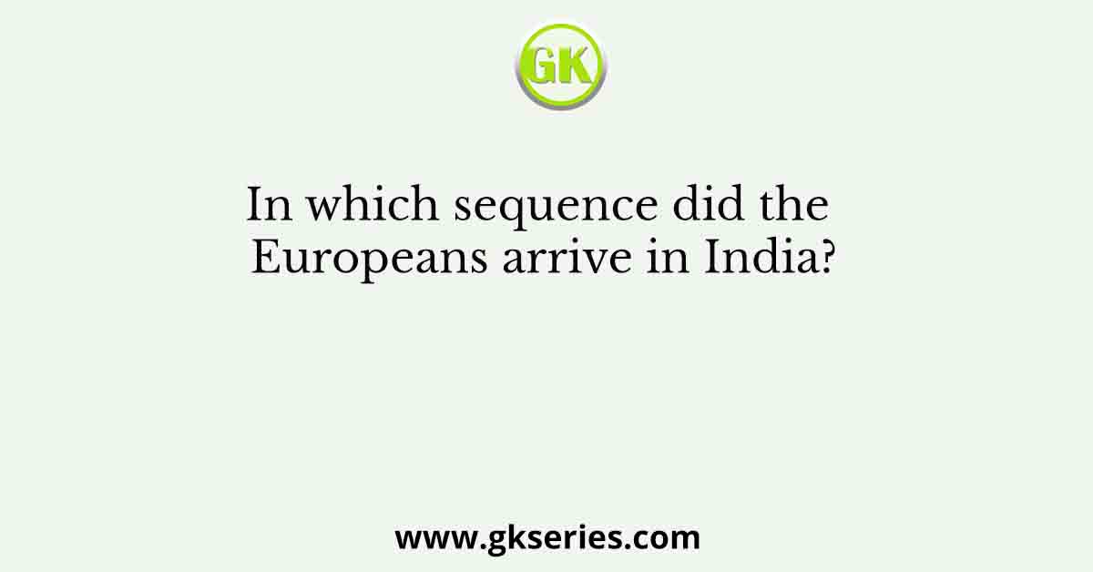In which sequence did the Europeans arrive in India?