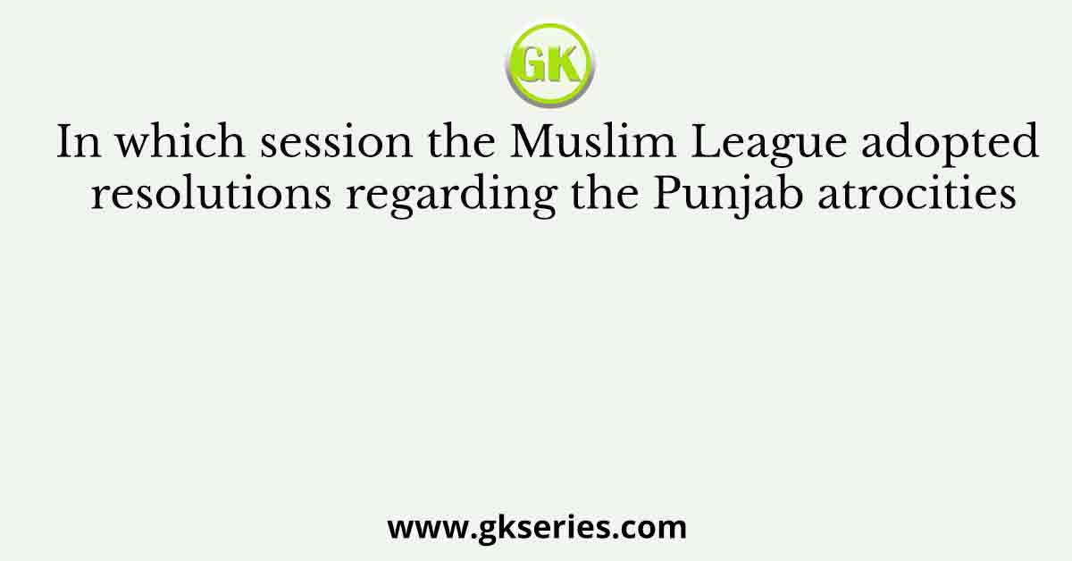 In which session the Muslim League adopted resolutions regarding the Punjab atrocities