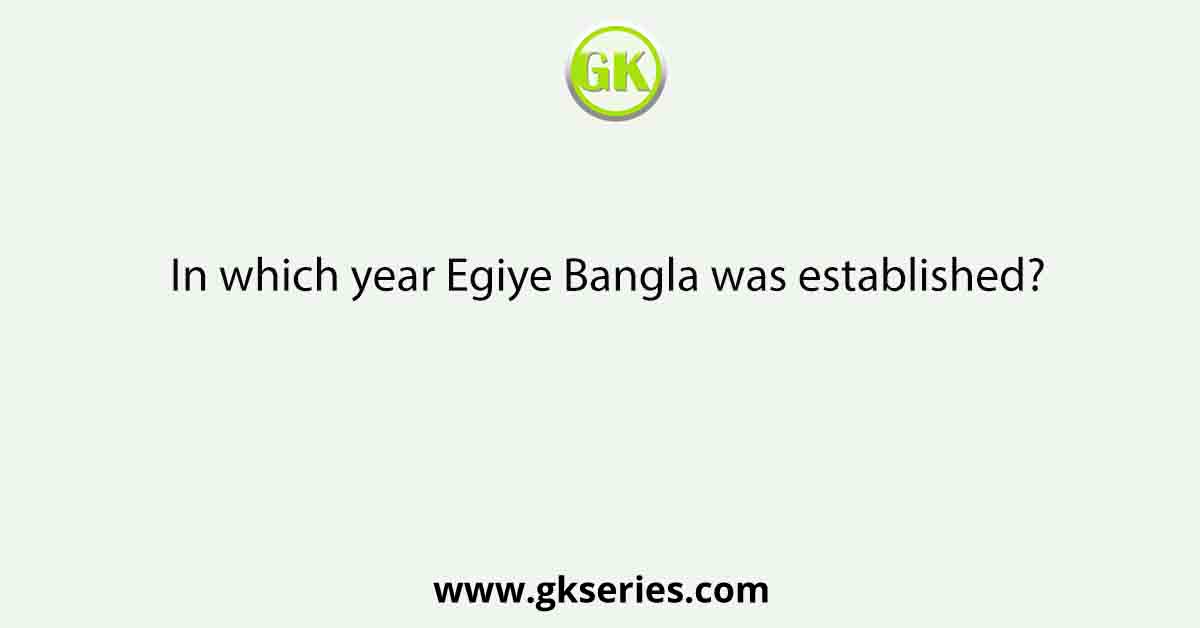 In which year Egiye Bangla was established?