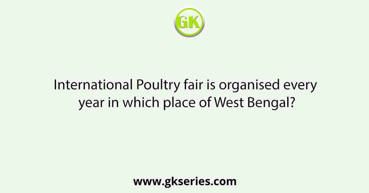 International Poultry fair is organised every year in which place of West Bengal?