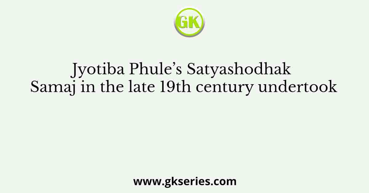 Jyotiba Phule’s Satyashodhak Samaj in the late 19th century undertook