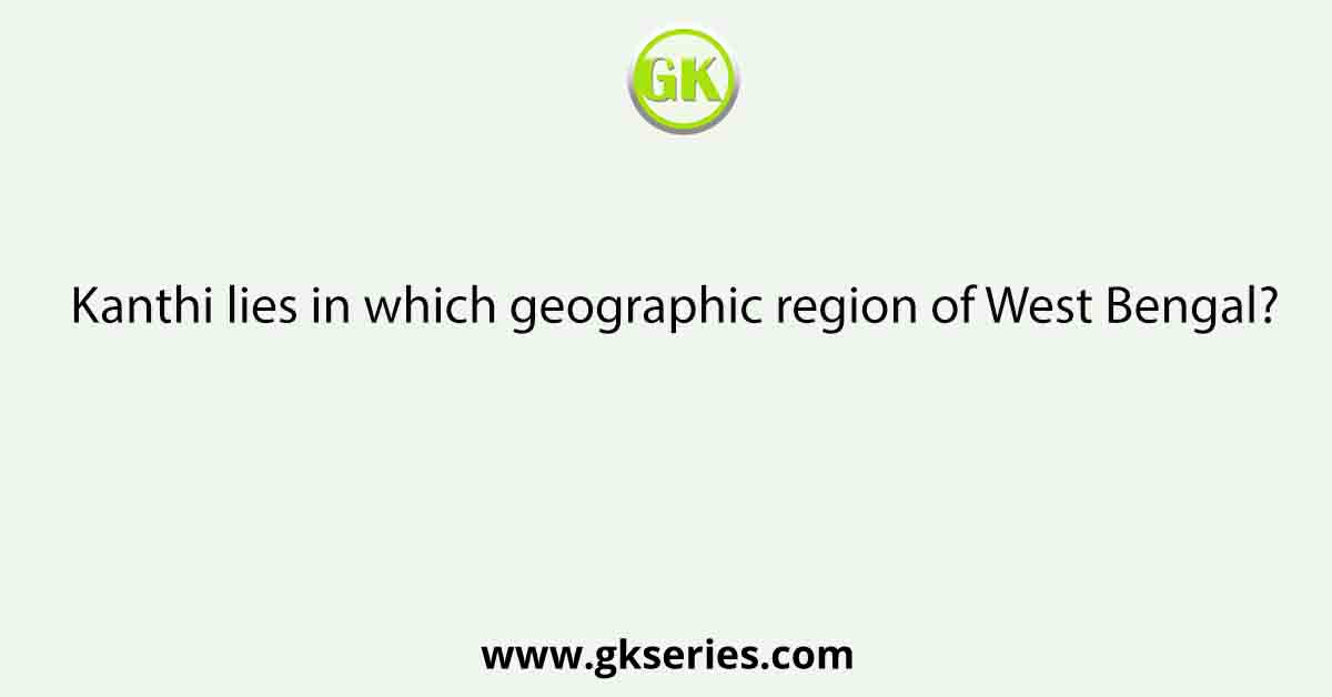 Kanthi lies in which geographic region of West Bengal?