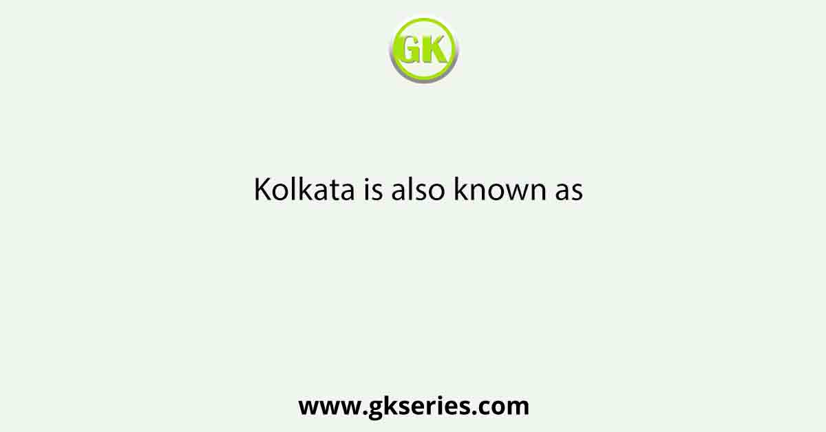 Kolkata is also known as