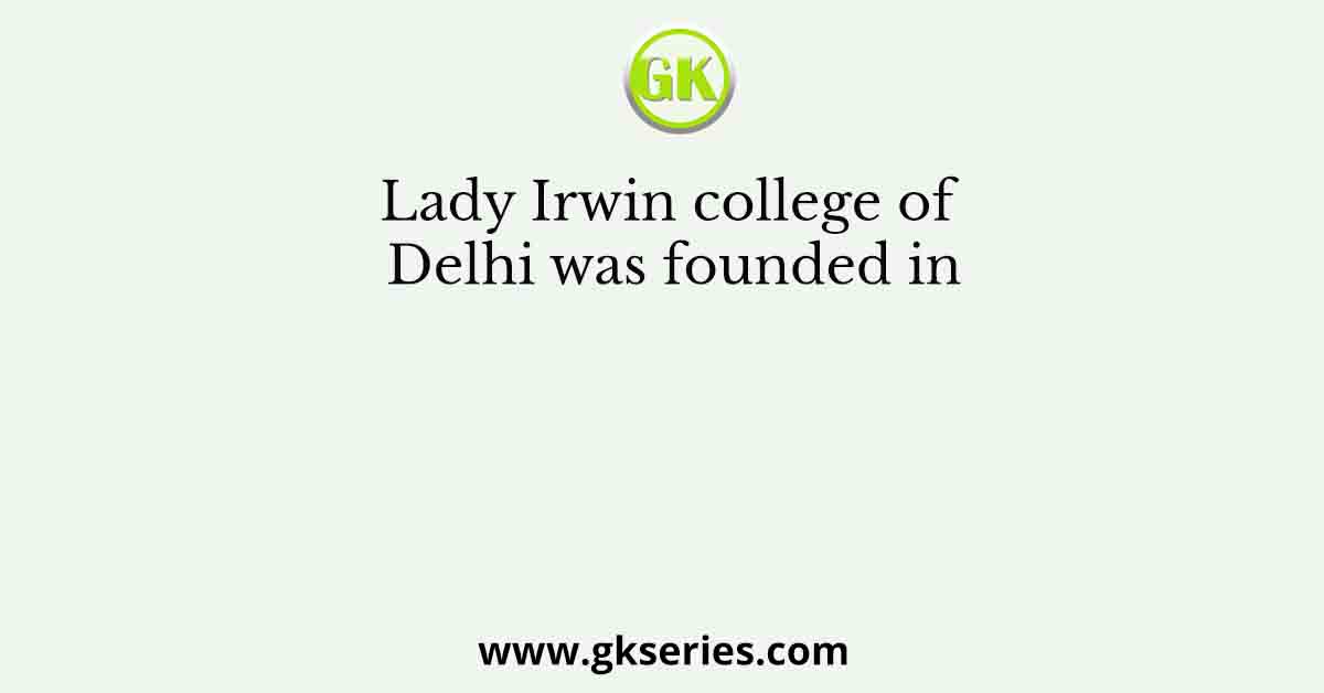 Lady Irwin college of Delhi was founded in