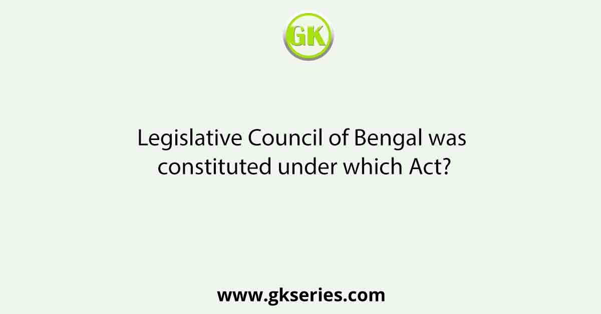 Legislative Council of Bengal was constituted under which Act?