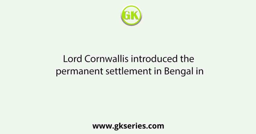 lord-cornwallis-introduced-the-permanent-settlement-in-bengal-in