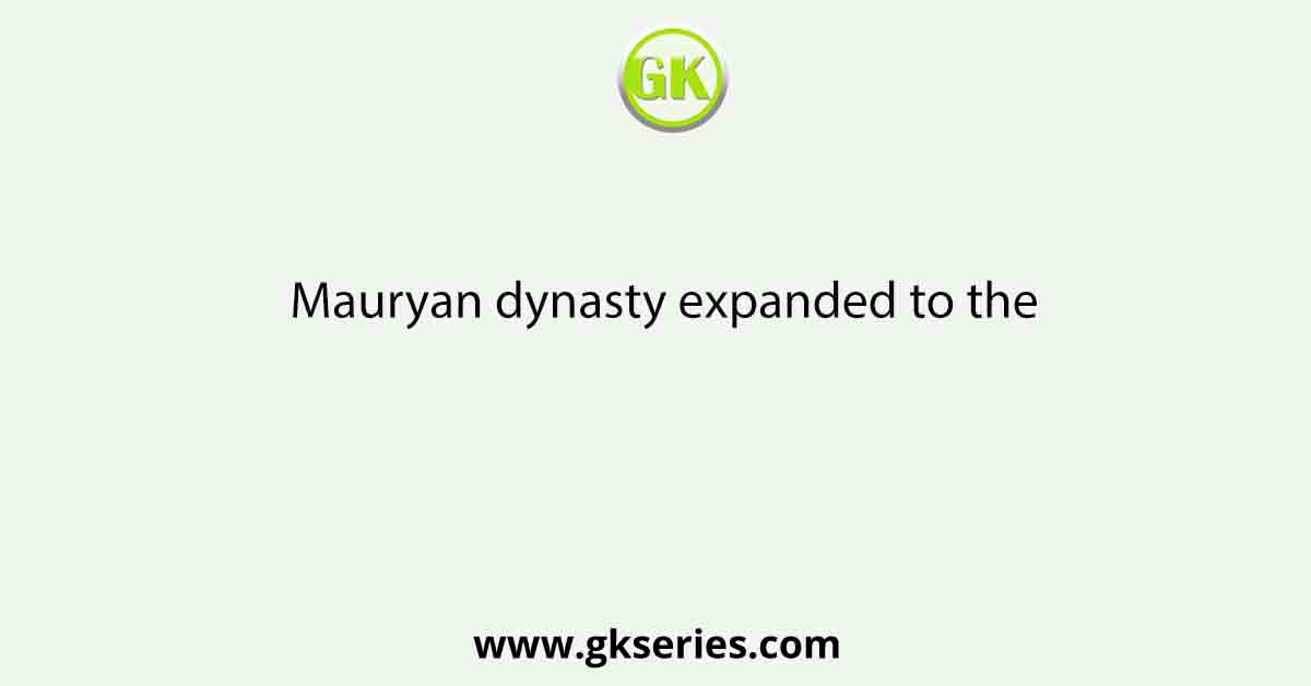 Mauryan dynasty expanded to the