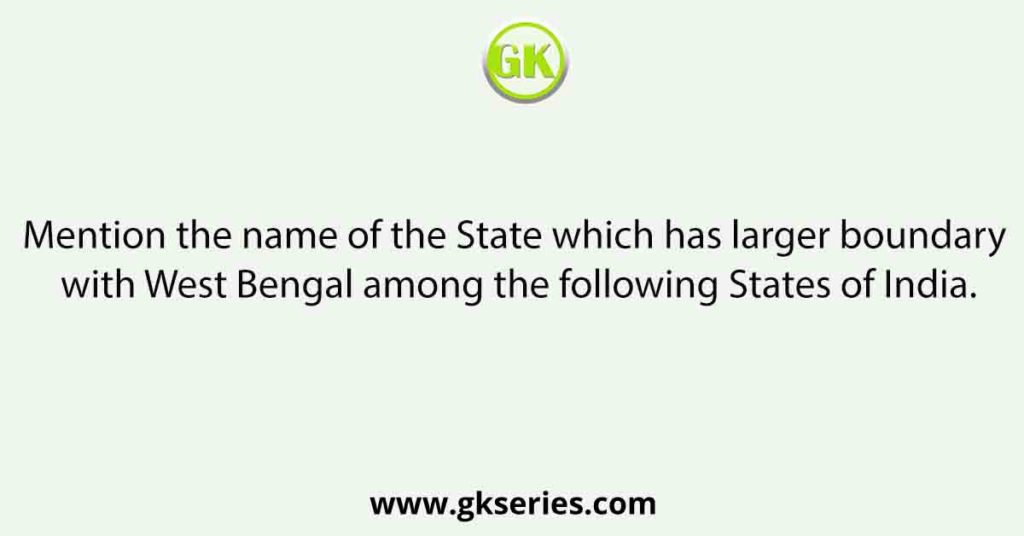 Mention the name of the State which has larger boundary with West Bengal among the following States of India.