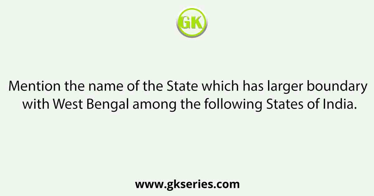 Mention the name of the State which has larger boundary with West Bengal among the following States of India.