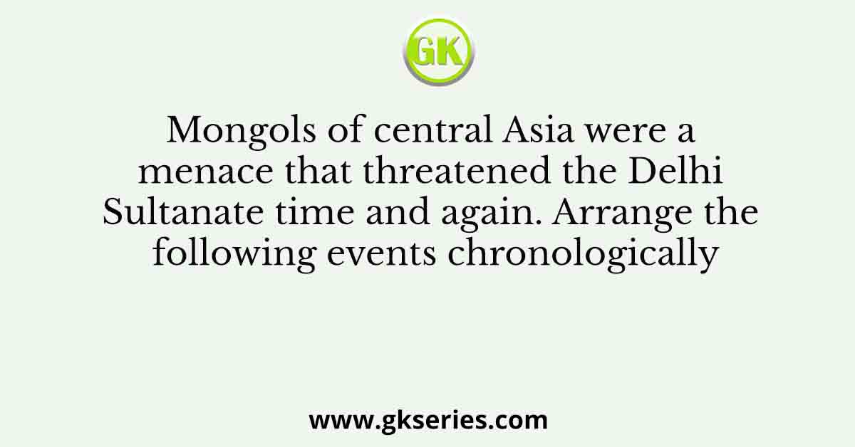 Mongols of central Asia were a menace that threatened the Delhi Sultanate