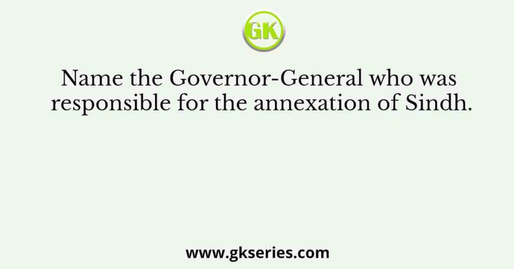 Name the Governor-General who was responsible for the annexation of Sindh.