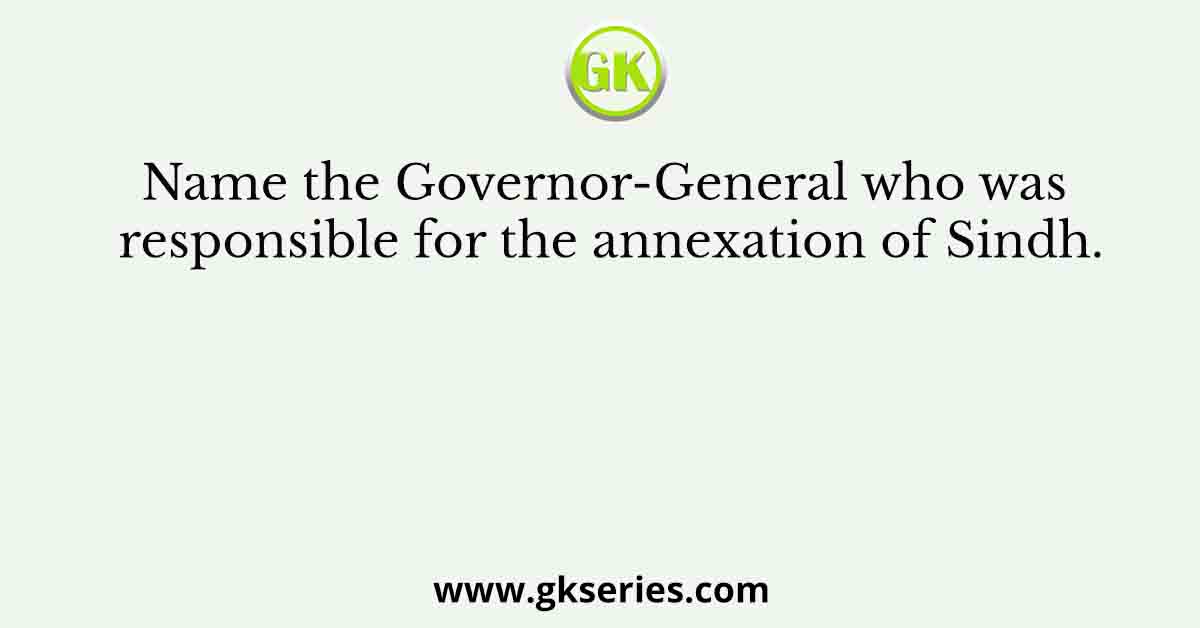 Name the Governor-General who was responsible for the annexation of Sindh.