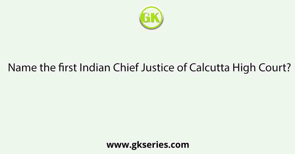 Name the first Indian Chief Justice of Calcutta High Court?