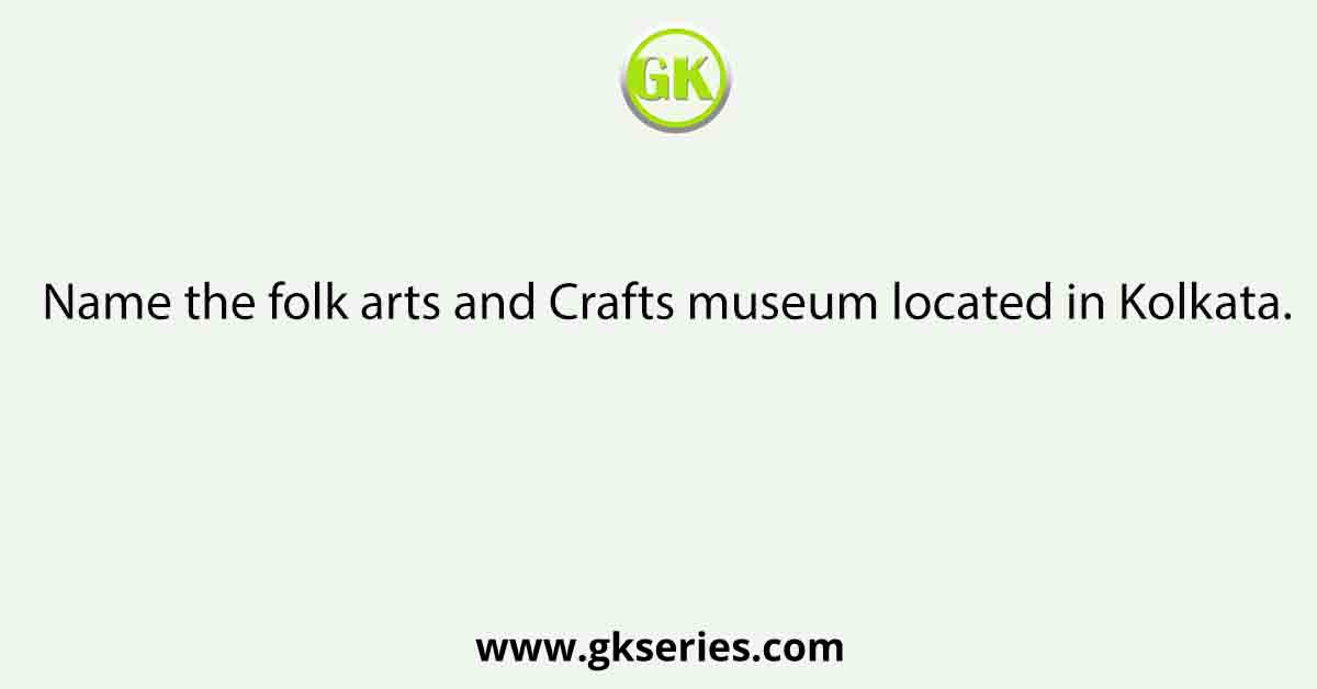 Name the folk arts and Crafts museum located in Kolkata.