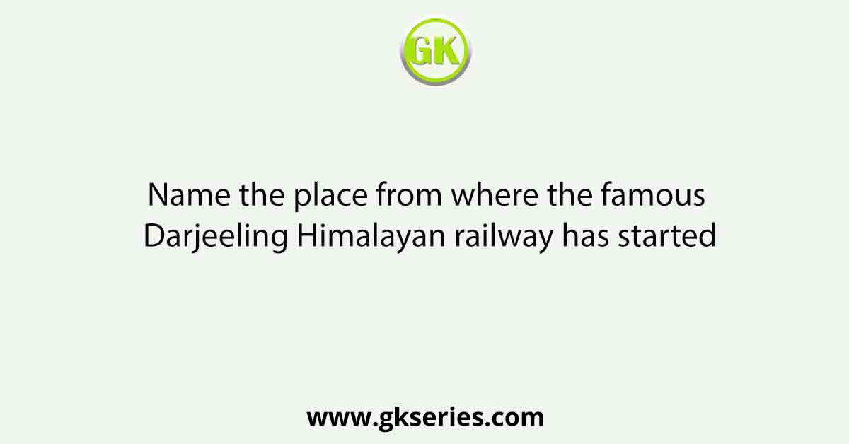 Name the place from where the famous Darjeeling Himalayan railway has started
