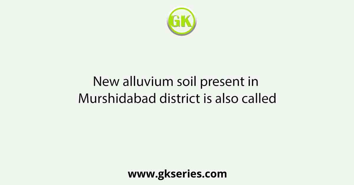 New alluvium soil present in Murshidabad district is also called