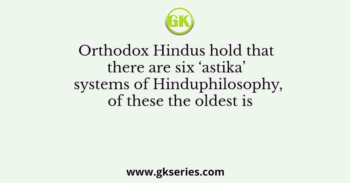 Orthodox Hindus hold that there are six ‘astika’ systems of Hinduphilosophy, of these the oldest is