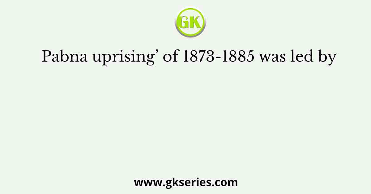 Pabna uprising’ of 1873-1885 was led by