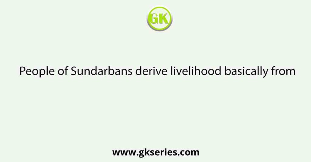 People of Sundarbans derive livelihood basically from