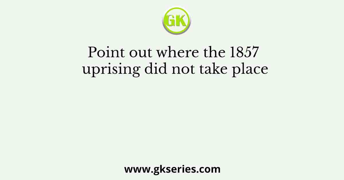 Point out where the 1857 uprising did not take place